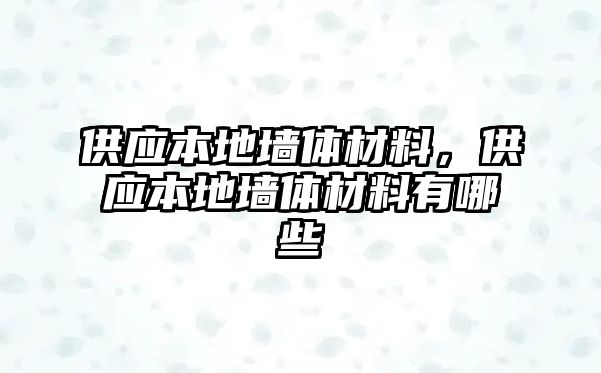 供應(yīng)本地墻體材料，供應(yīng)本地墻體材料有哪些