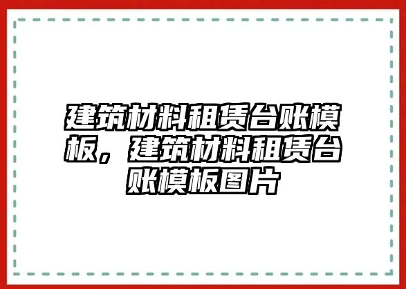 建筑材料租賃臺(tái)賬模板，建筑材料租賃臺(tái)賬模板圖片