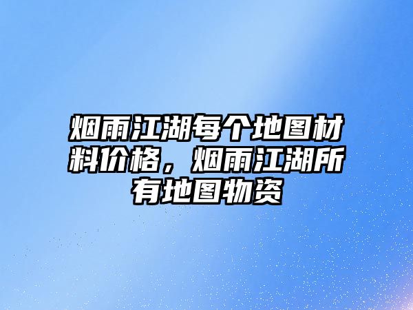 煙雨江湖每個(gè)地圖材料價(jià)格，煙雨江湖所有地圖物資