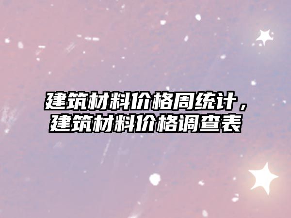 建筑材料價(jià)格周統(tǒng)計(jì)，建筑材料價(jià)格調(diào)查表