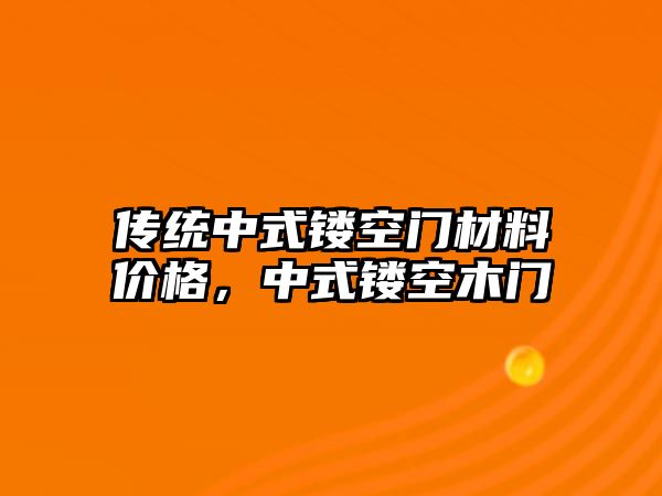 傳統(tǒng)中式鏤空門(mén)材料價(jià)格，中式鏤空木門(mén)